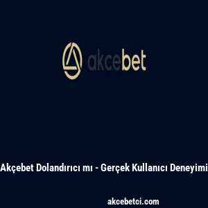 Ak&ccedil;ebet Dolandırıcı mı - Ger&ccedil;ek Kullanıcı Deneyimi