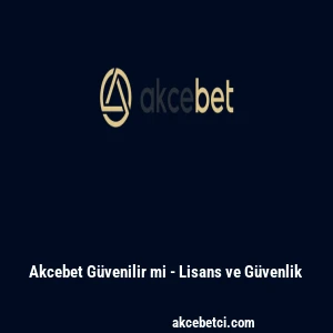 Ak&ccedil;ebet G&uuml;venilir mi - Lisans ve G&uuml;venlik