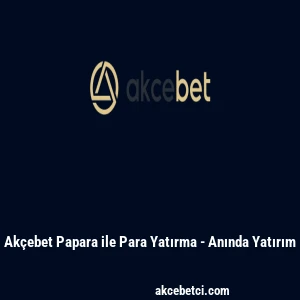 Ak&ccedil;ebet Papara ile Para Yatırma - Anında Yatırım